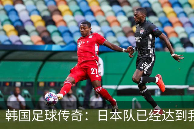 韩国足球传奇：日本队已经达到我们无法企及的水平